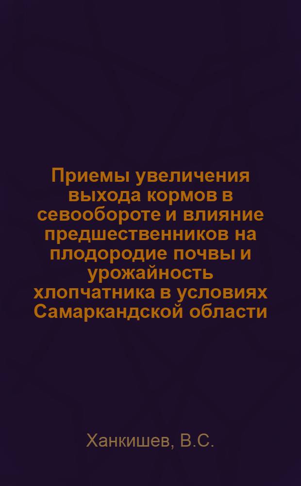 Приемы увеличения выхода кормов в севообороте и влияние предшественников на плодородие почвы и урожайность хлопчатника в условиях Самаркандской области : Автореф. дис. на соискание учен. степени канд. с.-х. наук : (06.538)