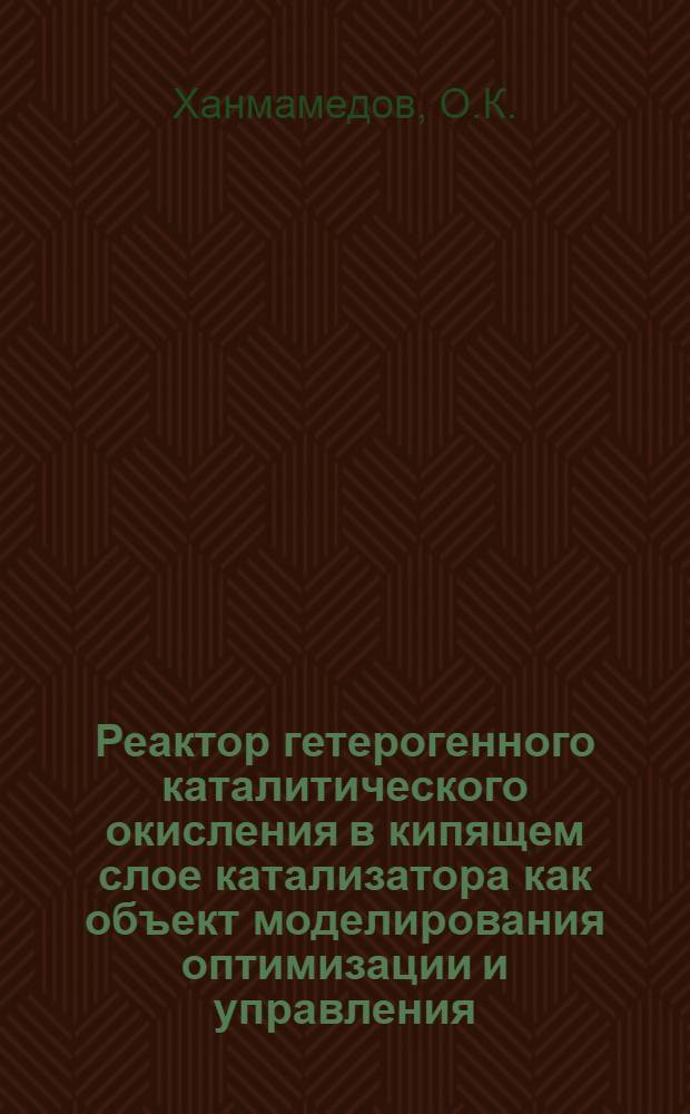 Реактор гетерогенного каталитического окисления в кипящем слое катализатора как объект моделирования оптимизации и управления : Автореф. дис. на соискание учен. степени канд. техн. наук : (05.347)