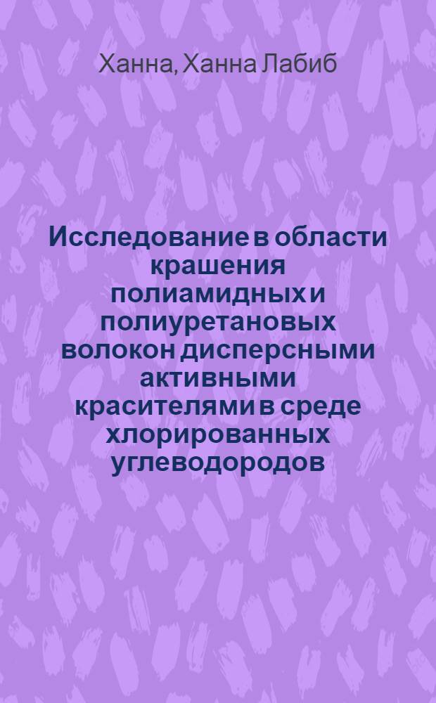 Исследование в области крашения полиамидных и полиуретановых волокон дисперсными активными красителями в среде хлорированных углеводородов : Автореф. дис. на соиск. учен. степени канд. техн. наук : (05.19.03)