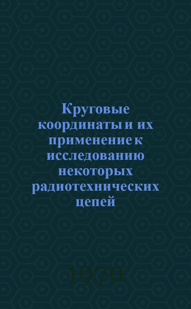 Круговые координаты и их применение к исследованию некоторых радиотехнических цепей : Автореф. дис. на соиск. учен. степени канд. техн. наук