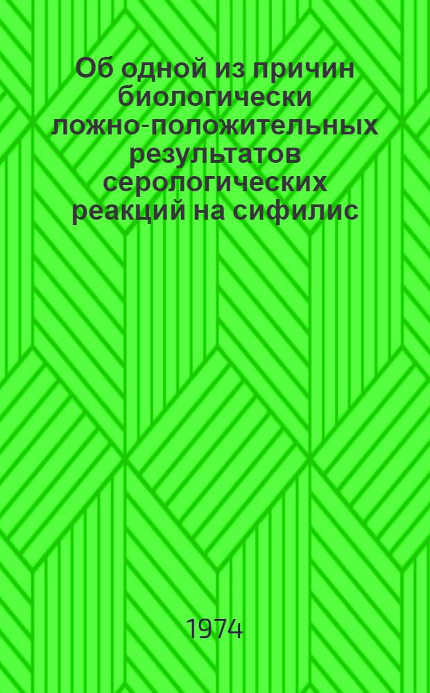 Об одной из причин биологически ложно-положительных результатов серологических реакций на сифилис : Автореф. дис. на соиск. учен. степени канд. биол. наук : (14.00.11)