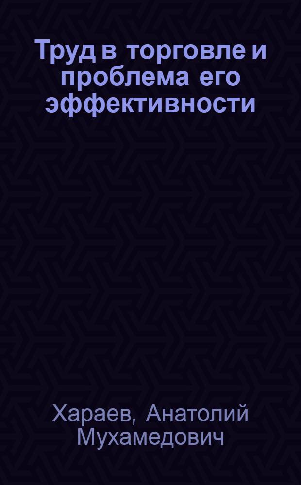 Труд в торговле и проблема его эффективности : Автореф. дис. на соиск. учен. степени канд. экон. наук : (08.594)