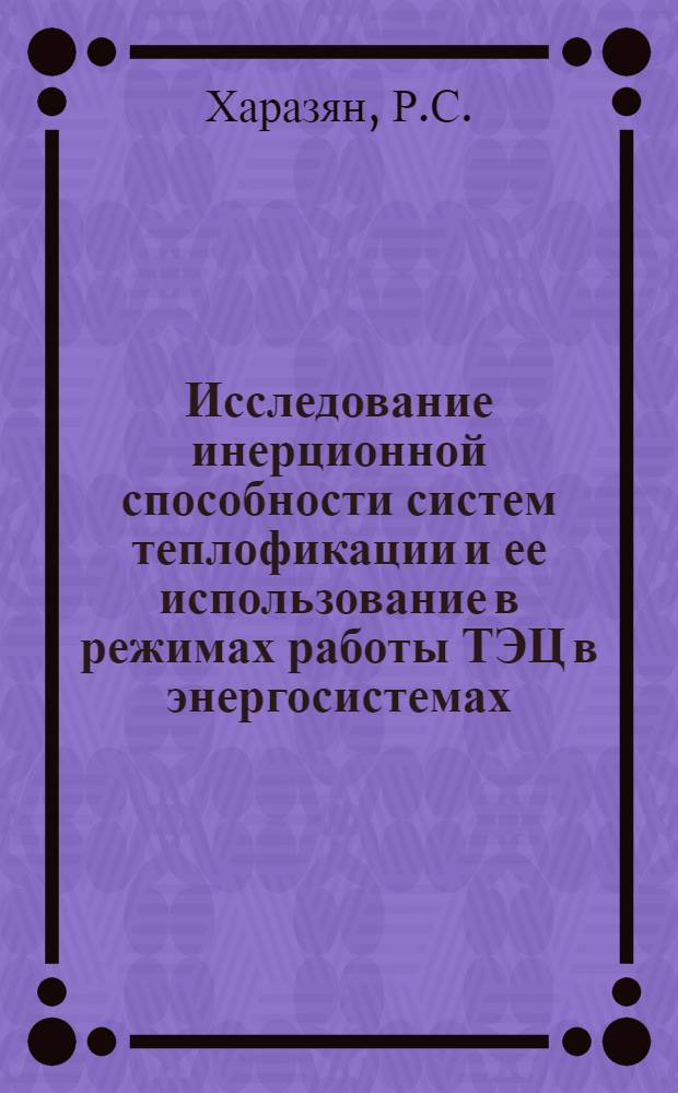 Исследование инерционной способности систем теплофикации и ее использование в режимах работы ТЭЦ в энергосистемах : Автореф. дис. на соискание учен. степени канд. техн. наук : (05.270)