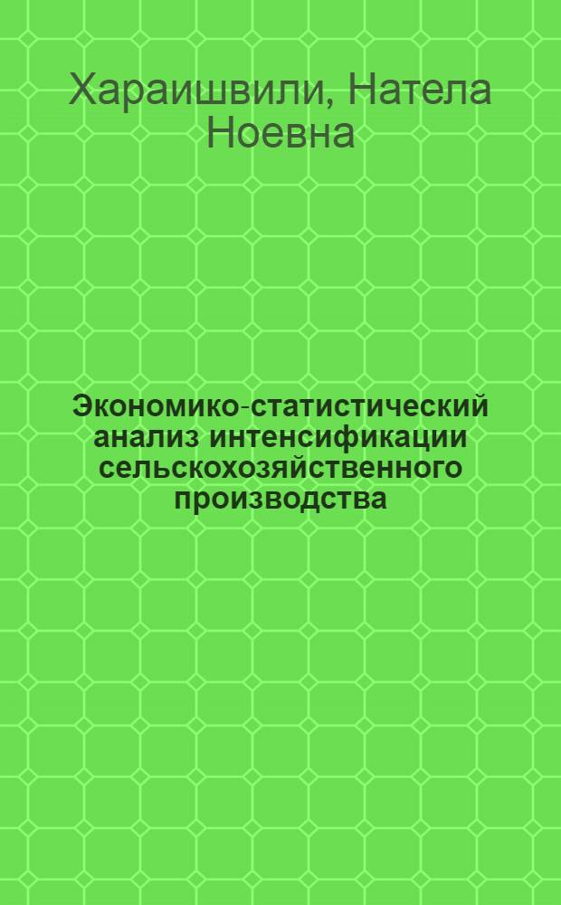 Экономико-статистический анализ интенсификации сельскохозяйственного производства : (На примере колхозов Махарадзев. и Кобулет. р-нов ГССР) : Автореф. дис. на соиск. учен. степени канд. экон. наук : (08.00.05)