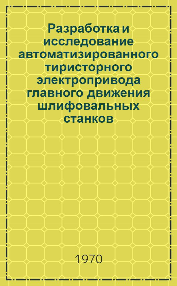 Разработка и исследование автоматизированного тиристорного электропривода главного движения шлифовальных станков : Автореф. дис. на соискание учен. степени канд. техн. наук : (05.232)