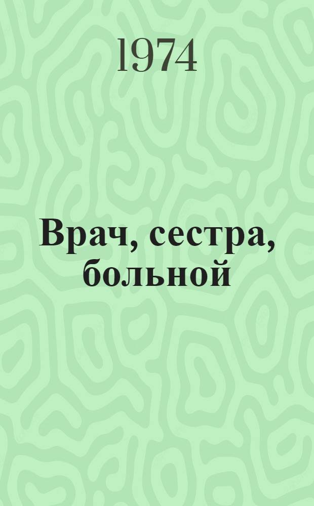 Врач, сестра, больной : Психология работы с больными