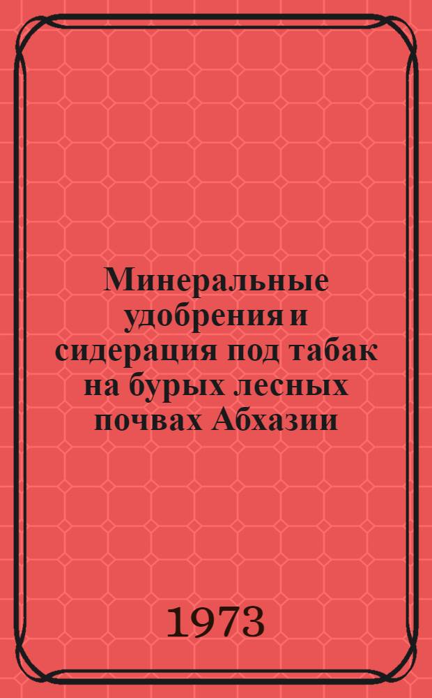 Минеральные удобрения и сидерация под табак на бурых лесных почвах Абхазии : Автореф. дис. на соиск. учен. степени канд. с.-х. наук : (06.01.04)