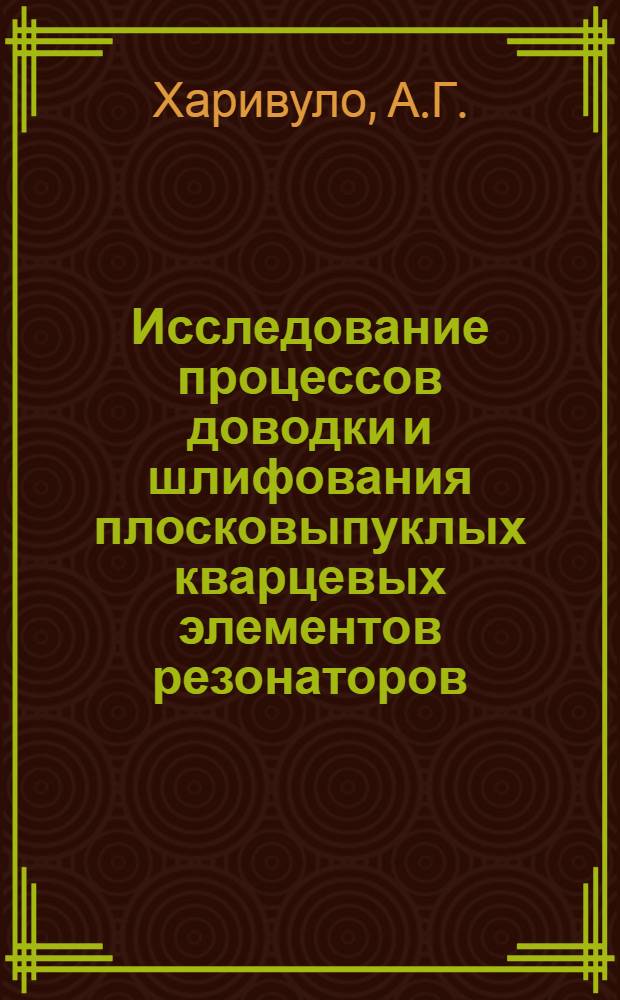 Исследование процессов доводки и шлифования плосковыпуклых кварцевых элементов резонаторов : Автореф. дис. на соиск. учен. степени канд. техн. наук