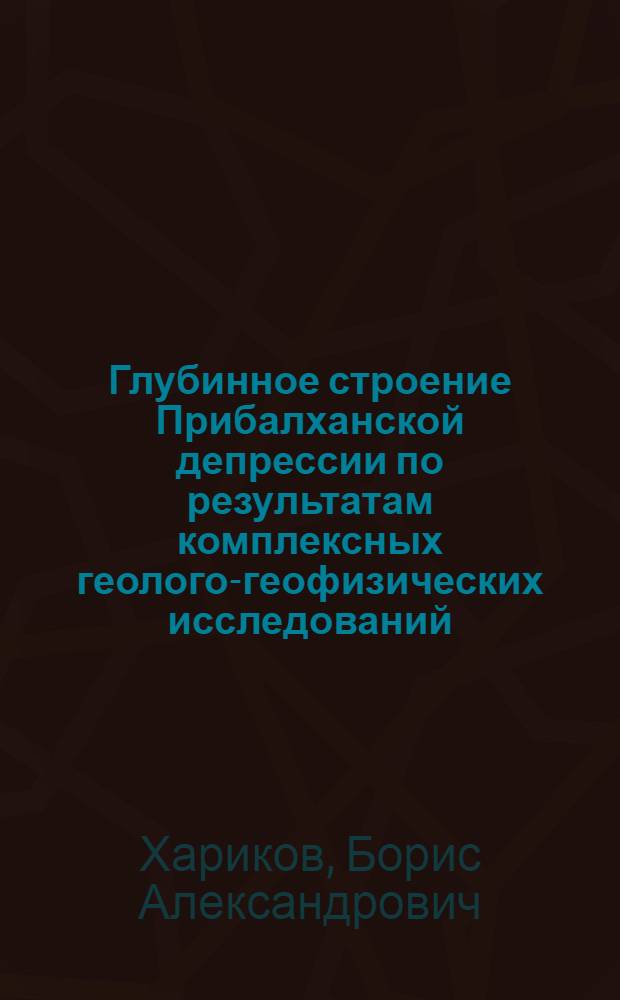 Глубинное строение Прибалханской депрессии по результатам комплексных геолого-геофизических исследований : Автореф. дис. на соискание учен. степени канд. геол.-минерал. наук : (131)