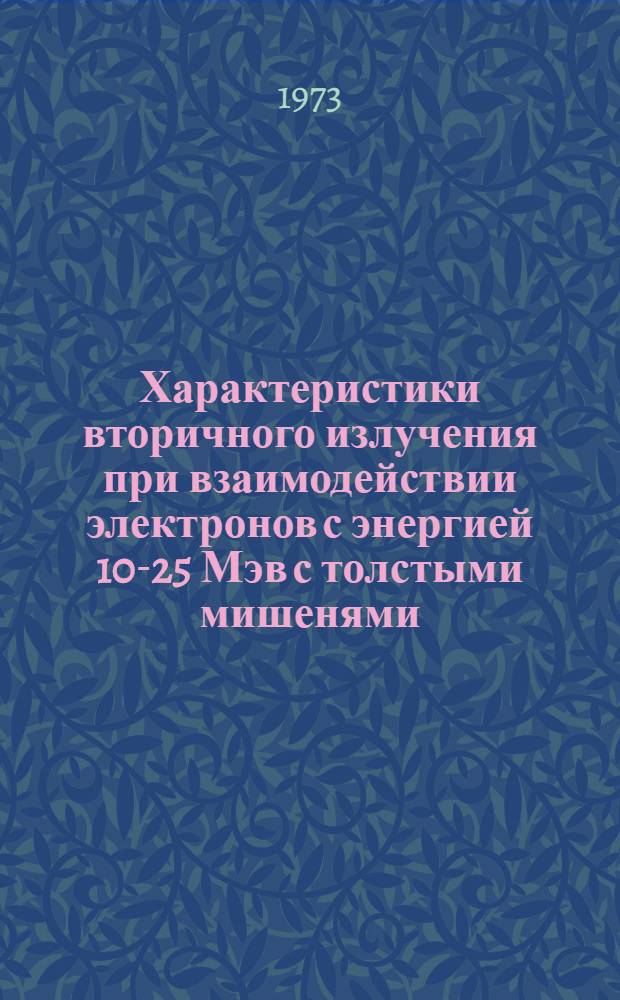 Характеристики вторичного излучения при взаимодействии электронов с энергией 10-25 Мэв с толстыми мишенями : Автореф. дис. на соиск. учен. степени канд. физ.-мат. наук : (01.04.16)
