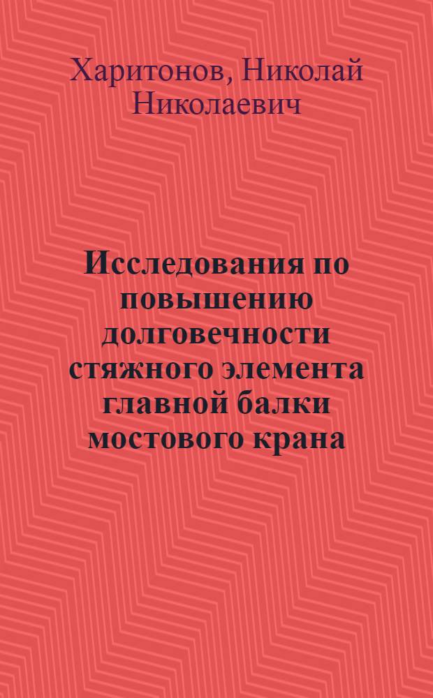 Исследования по повышению долговечности стяжного элемента главной балки мостового крана : Автореф. дис. на соиск. учен. степени канд. техн. наук : (05.05.05)