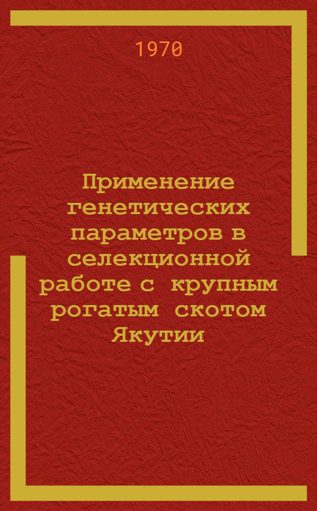 Применение генетических параметров в селекционной работе с крупным рогатым скотом Якутии : Автореф. дис. на соискание учен. степени канд. биол. наук : (03.103)