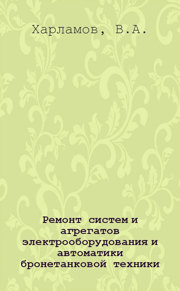 Ремонт систем и агрегатов электрооборудования и автоматики бронетанковой техники : Конспект лекций для слушателей инж. профиля