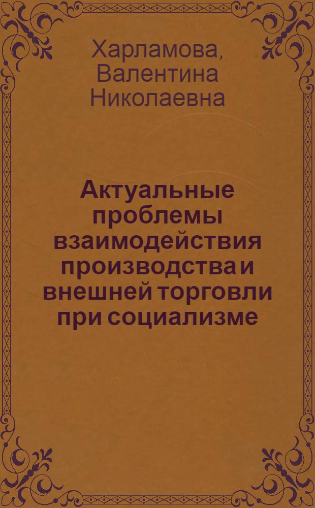 Актуальные проблемы взаимодействия производства и внешней торговли при социализме : (На опыте Соц. Республики Румынии) : Автореф. дис. на соиск. учен. степени канд. экон. наук : (08.00.01)