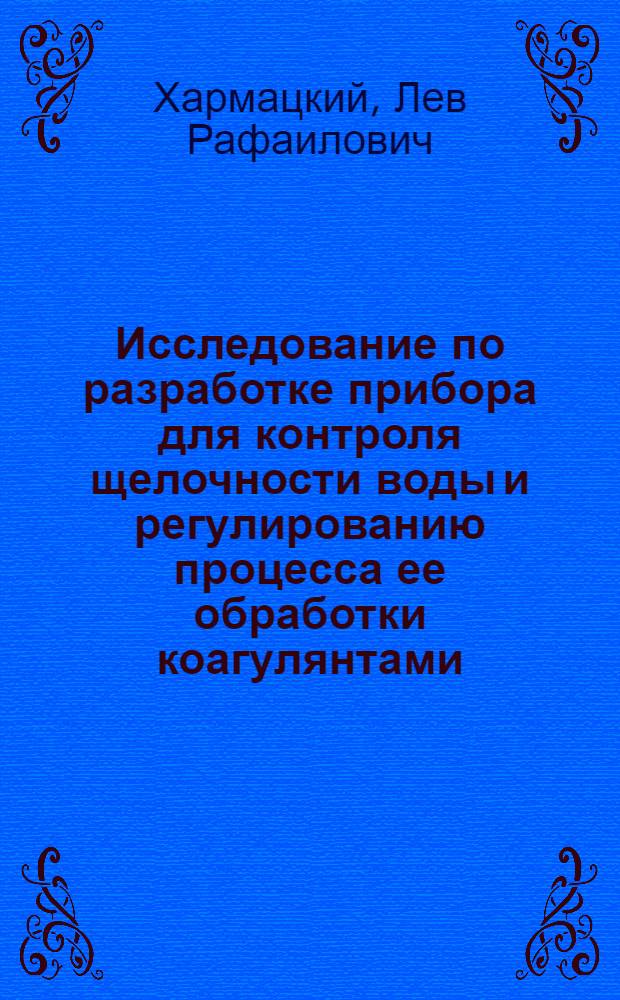 Исследование по разработке прибора для контроля щелочности воды и регулированию процесса ее обработки коагулянтами : Автореф. дис. на соиск. учен. степени канд. техн. наук : (05.17.01)