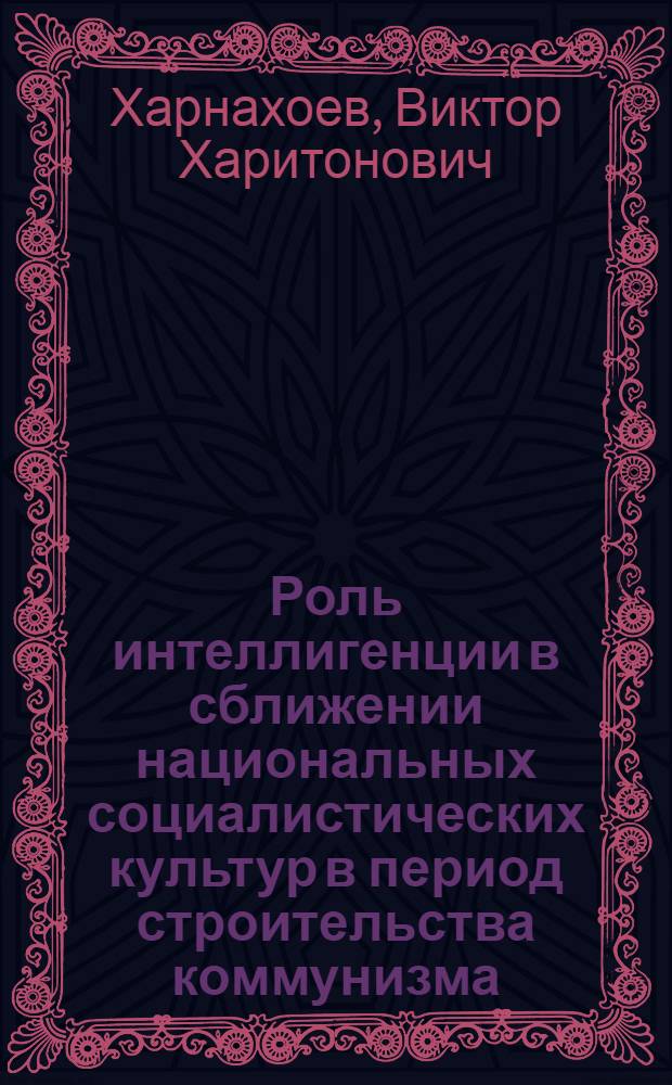 Роль интеллигенции в сближении национальных социалистических культур в период строительства коммунизма : (На материалах Вост. Сибири) : Автореф. дис. на соиск. учен. степени канд. филос. наук : (09.00.02)