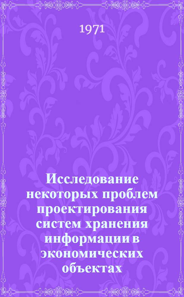 Исследование некоторых проблем проектирования систем хранения информации в экономических объектах : (Теорет. вопросы) : Автореф. дис. на соискание учен. степени канд. экон. наук : (602)