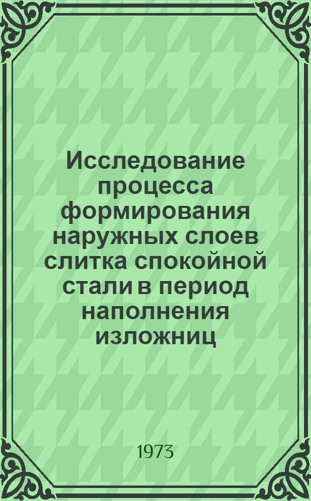 Исследование процесса формирования наружных слоев слитка спокойной стали в период наполнения изложниц : Автореф. дис. на соиск. учен. степени канд. техн. наук : (05.16.02)