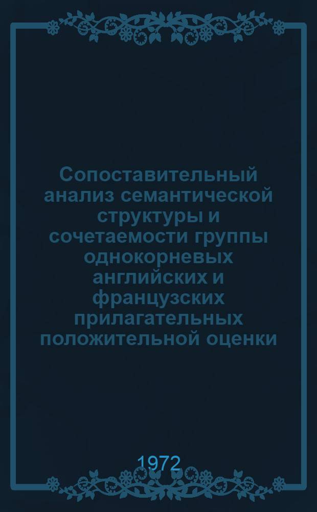 Сопоставительный анализ семантической структуры и сочетаемости группы однокорневых английских и французских прилагательных положительной оценки : Автореф. дис. на соиск. учен. степени канд. филол. наук : (10.02.04)