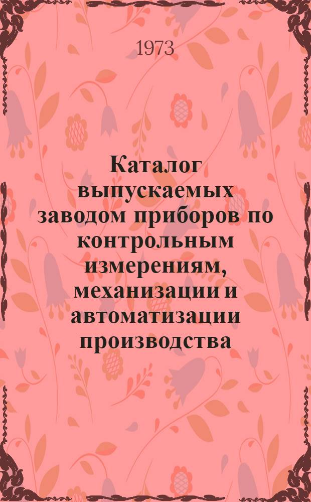 Каталог выпускаемых заводом приборов по контрольным измерениям, механизации и автоматизации производства