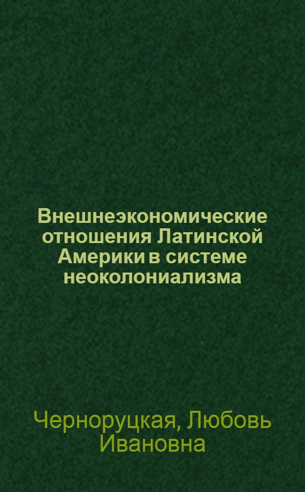 Внешнеэкономические отношения Латинской Америки в системе неоколониализма : (Опыт исследования соврем. тенденций) : Автореф. дис. на соиск. учен. степени канд. экон. наук