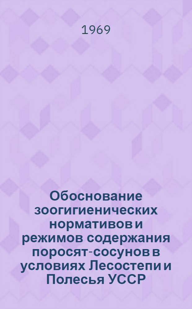 Обоснование зоогигиенических нормативов и режимов содержания поросят-сосунов в условиях Лесостепи и Полесья УССР : Автореф. дис. на соискание учен. степени канд. вет. наук : (808)