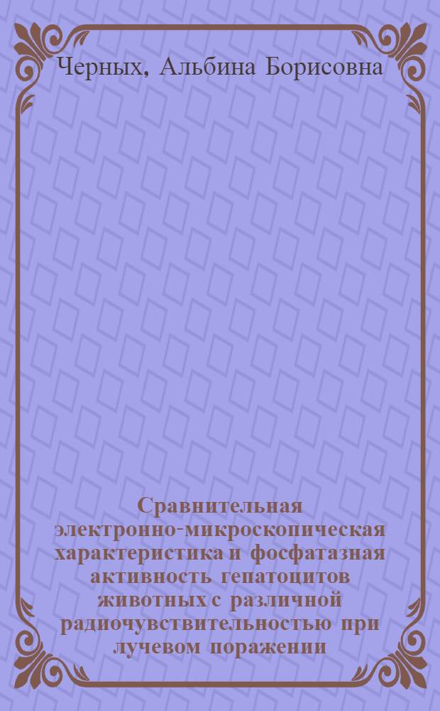 Сравнительная электронно-микроскопическая характеристика и фосфатазная активность гепатоцитов животных с различной радиочувствительностью при лучевом поражении : Автореф. дис. на соиск. учен. степени канд. биол. наук : (03.00.01)