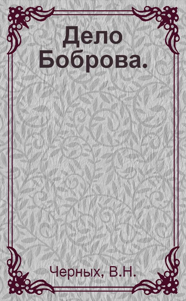Дело Боброва. (Человек на своем месте) : Пьеса в 2 ч
