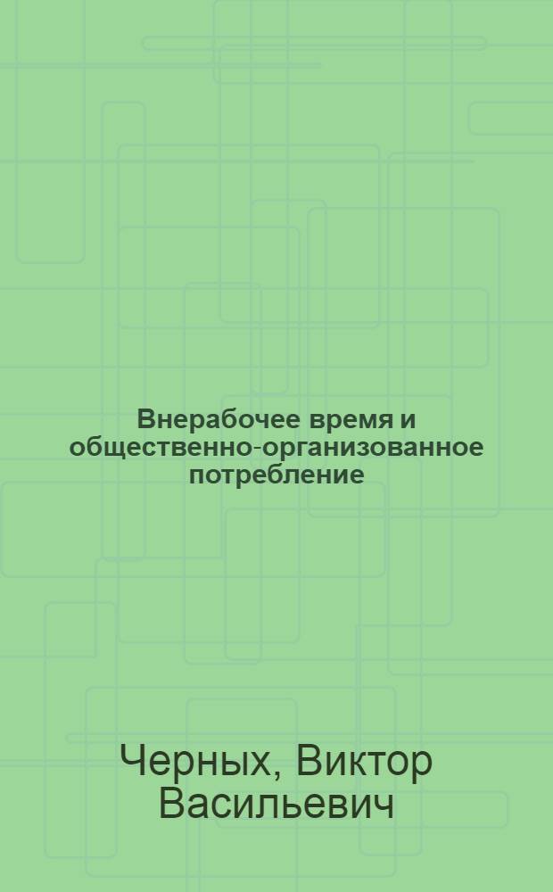 Внерабочее время и общественно-организованное потребление : Автореф. дис. на соиск. учен. степени канд. экон. наук : (00.01)