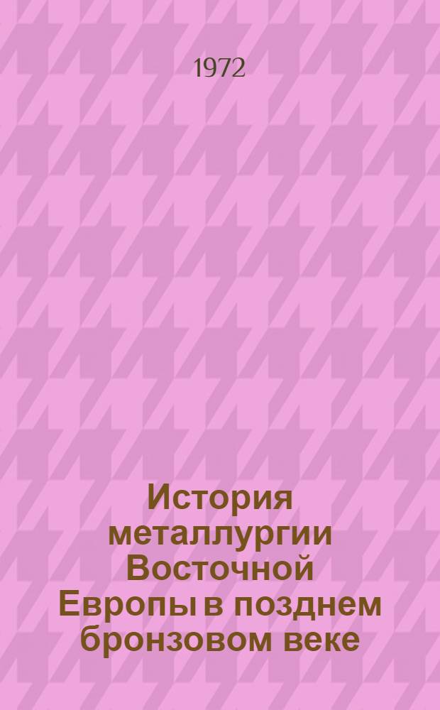 История металлургии Восточной Европы в позднем бронзовом веке : Автореф. дис. на соискание учен. степени д-ра ист. наук : (575)