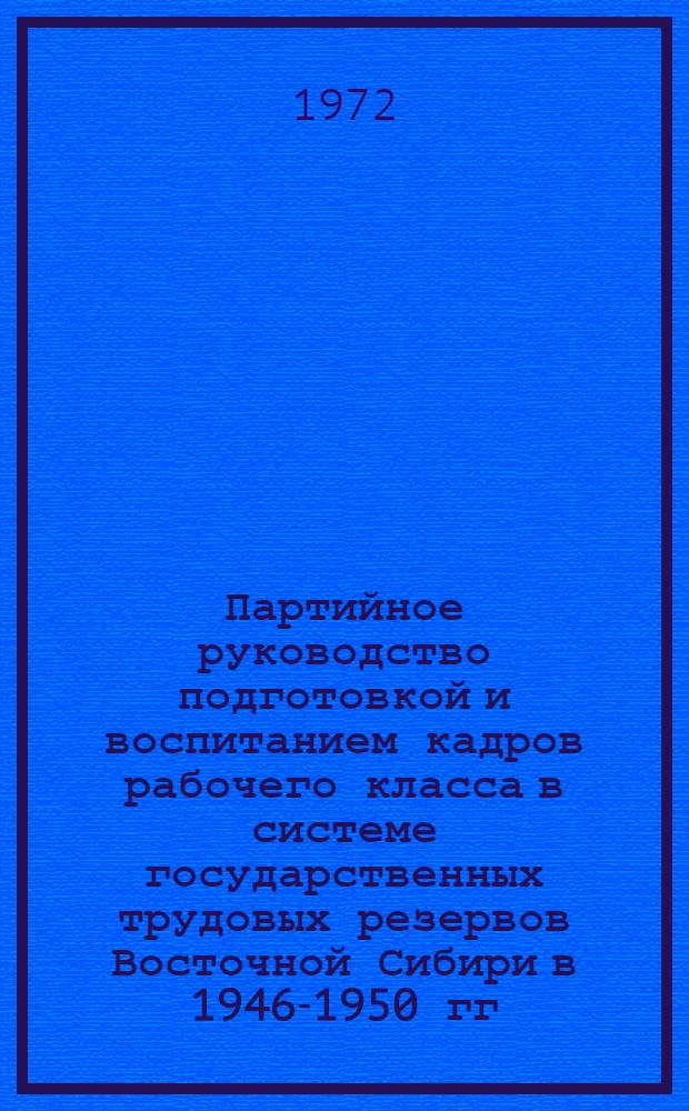 Партийное руководство подготовкой и воспитанием кадров рабочего класса в системе государственных трудовых резервов Восточной Сибири в 1946-1950 гг. : Автореф. дис. на соиск. учен. степени канд. ист. наук : (570)