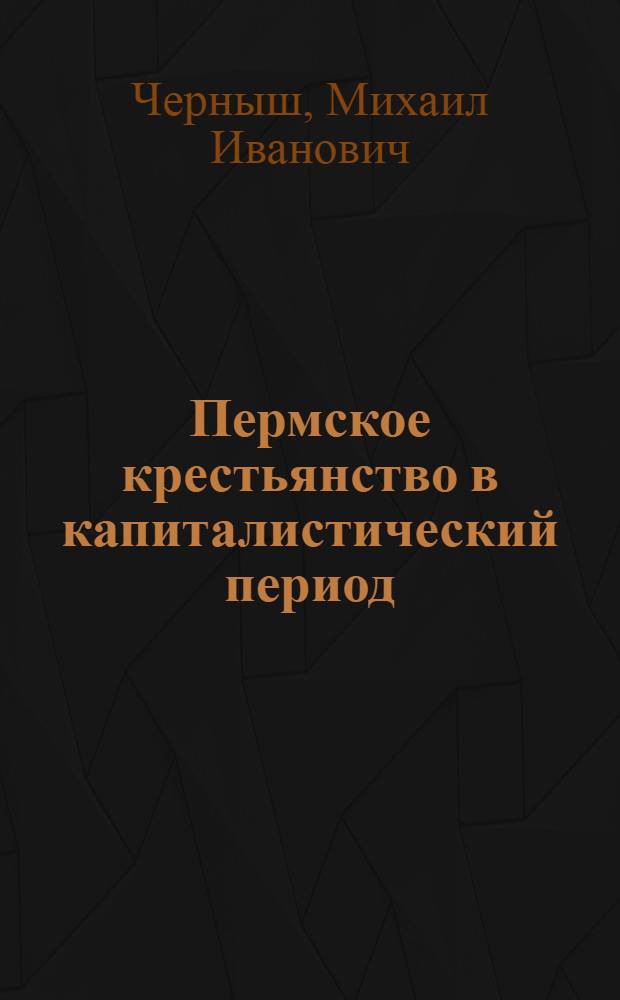 Пермское крестьянство в капиталистический период (1861-1907 гг.) : Автореф. дис. на соиск. учен. степени канд. ист. наук : (07.00.02)