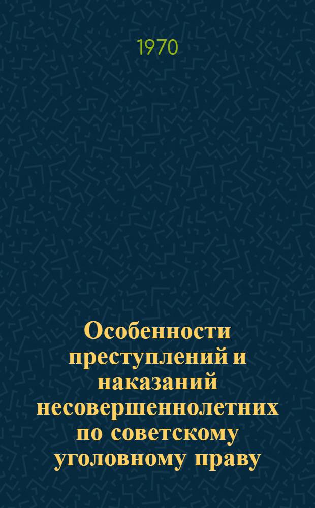 Особенности преступлений и наказаний несовершеннолетних по советскому уголовному праву : Автореф. дис. на соискание учен. степени канд. юрид. наук : (715.718)