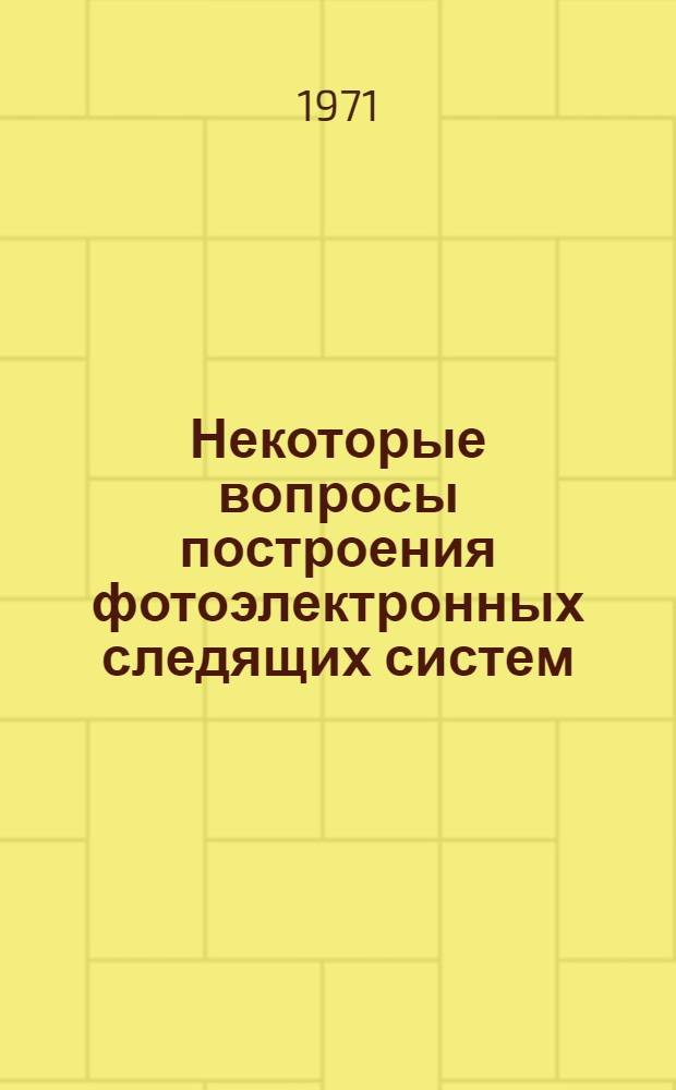 Некоторые вопросы построения фотоэлектронных следящих систем : Автореф. дис. на соиск. учен. степени канд. техн. наук