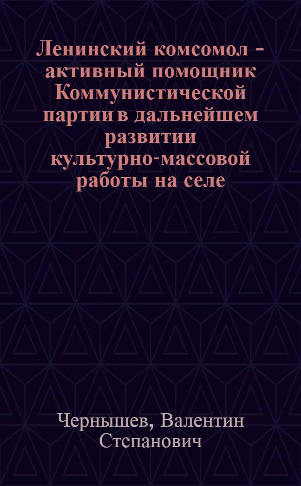 Ленинский комсомол - активный помощник Коммунистической партии в дальнейшем развитии культурно-массовой работы на селе (1959—1965 гг.) : (На материалах Украины) : Автореф. дис. на соискание учен. степени канд. ист. наук : (570)