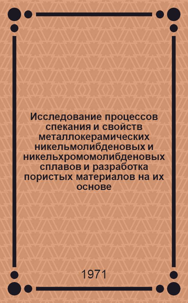 Исследование процессов спекания и свойств металлокерамических никельмолибденовых и никельхромомолибденовых сплавов и разработка пористых материалов на их основе : Автореф. дис. на соискание учен. степени канд. техн. наук : (325)
