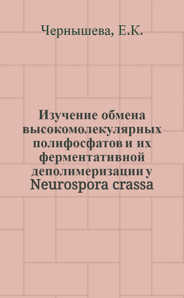 Изучение обмена высокомолекулярных полифосфатов и их ферментативной деполимеризации у Neurospora crassa : Автореф. дис. на соискание учен. степени канд. биол. наук : (093)