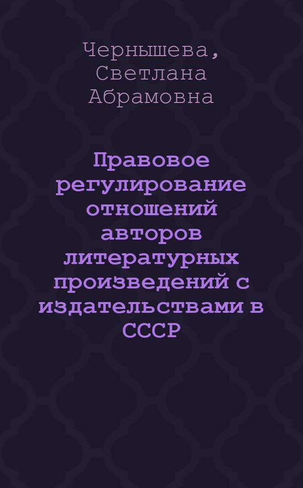 Правовое регулирование отношений авторов литературных произведений с издательствами в СССР : Автореф. дис. на соискание учен. степени канд. юрид. наук : (712)