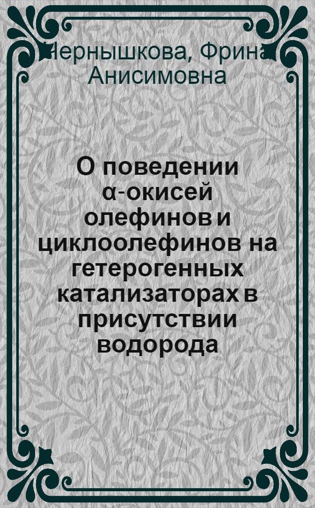 О поведении α-окисей олефинов и циклоолефинов на гетерогенных катализаторах в присутствии водорода : Автореф. дис. на соиск. учен. степени канд. хим. наук : (02.00.13)