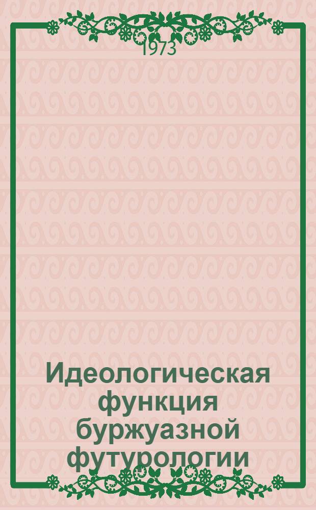 Идеологическая функция буржуазной футурологии : (На материалах социол. литературы США) : Автореф. дис. на соиск. учен. степени канд. филос. наук : (09.00.03)