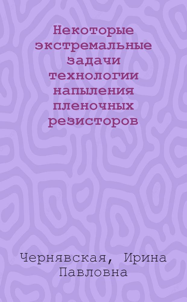 Некоторые экстремальные задачи технологии напыления пленочных резисторов : Автореф. дис. на соиск. учен. степени канд. техн. наук : (05.12.13)