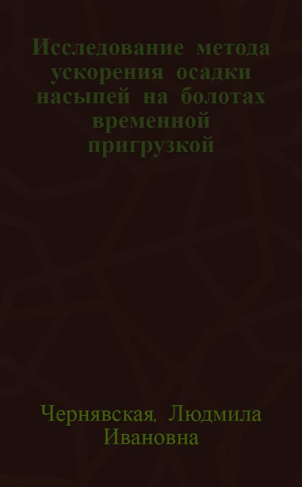 Исследование метода ускорения осадки насыпей на болотах временной пригрузкой : Автореф. дис. на соиск. учен. степени канд. техн. наук : (05.22.10)