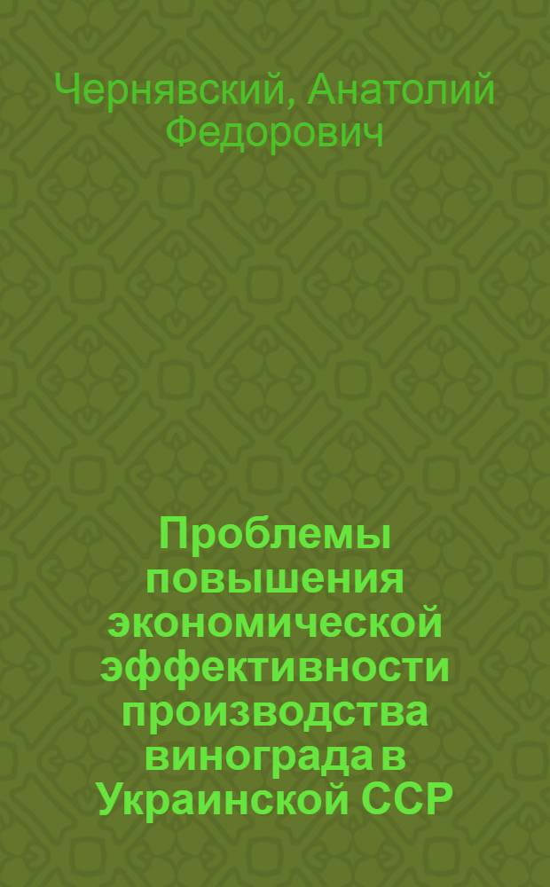 Проблемы повышения экономической эффективности производства винограда в Украинской ССР : Автореф. дис. на соиск. учен. степени д-ра экон. наук : (08.00.05)