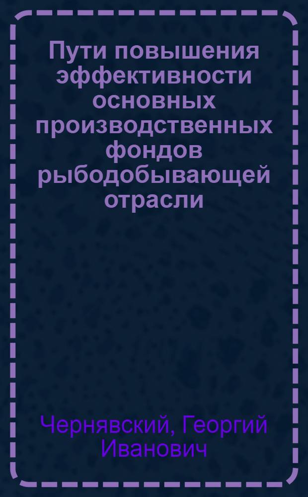 Пути повышения эффективности основных производственных фондов рыбодобывающей отрасли : (На примере Азово-Черномор. бассейна) : Автореф. дис. на соиск. учен. степени канд. экон. наук : (594)
