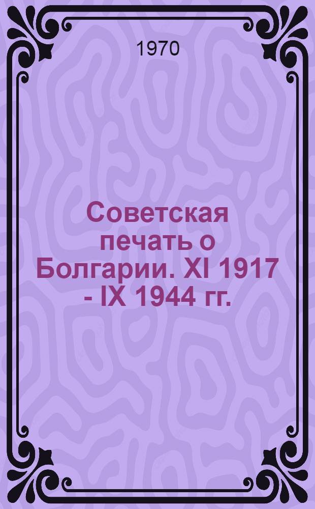 Советская печать о Болгарии. XI 1917 - IX 1944 гг. : Ист. библиография