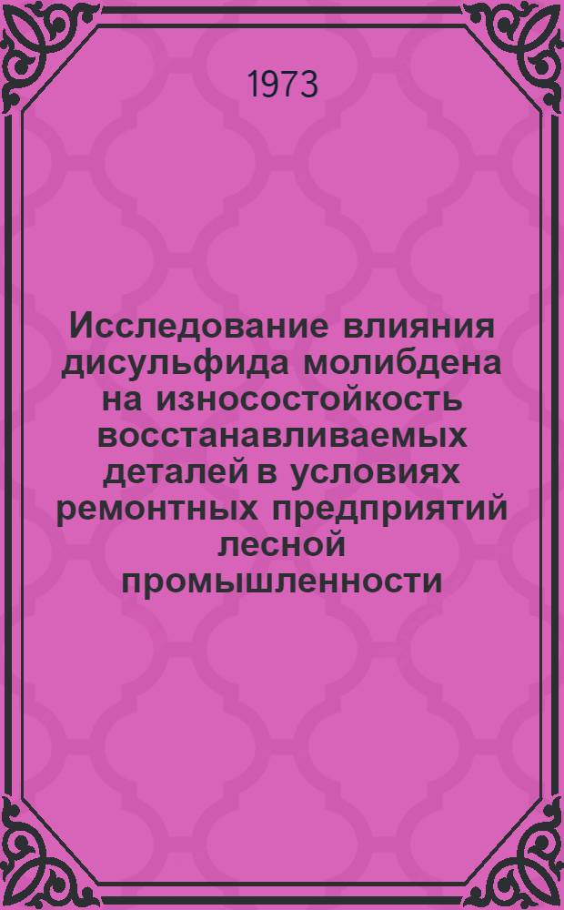Исследование влияния дисульфида молибдена на износостойкость восстанавливаемых деталей в условиях ремонтных предприятий лесной промышленности : Автореф. дис. на соиск. учен. степени канд. техн. наук : (05.21.01)