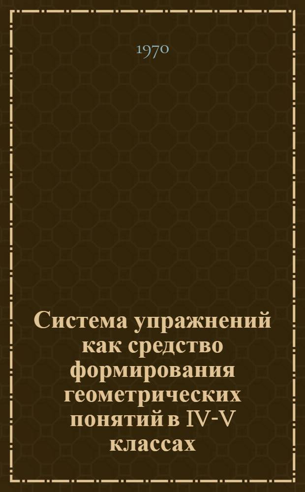 Система упражнений как средство формирования геометрических понятий в IV-V классах : Автореф. дис. на соискание учен. степени канд. пед. наук : (731)