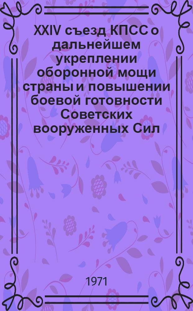 XXIV съезд КПСС о дальнейшем укреплении оборонной мощи страны и повышении боевой готовности Советских вооруженных Сил : Материалы для лекции