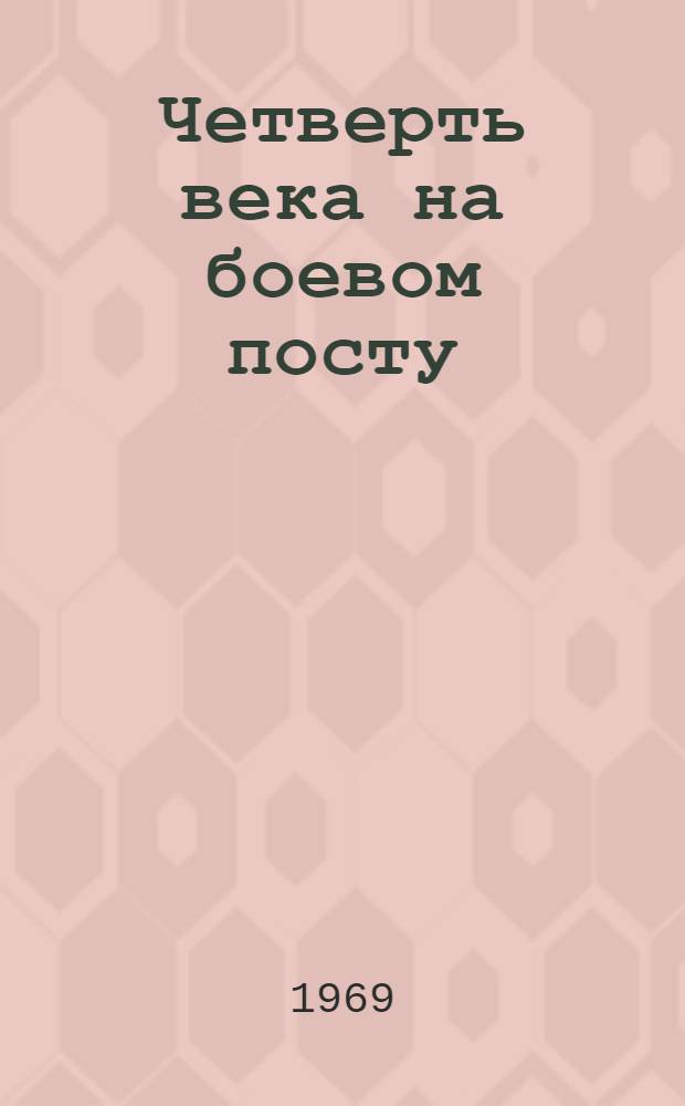 Четверть века на боевом посту : (Ист. очерк) : К 25-летию автомоб. базы Ген. штаба (июль 1944 г. - июнь 1969 г.)