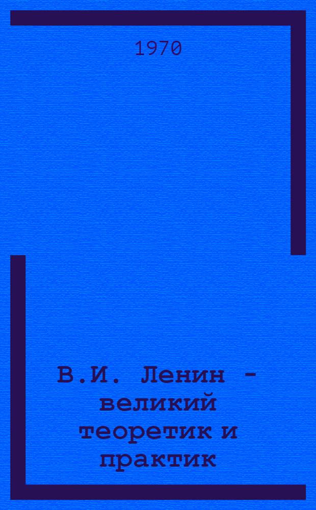 В.И. Ленин - великий теоретик и практик